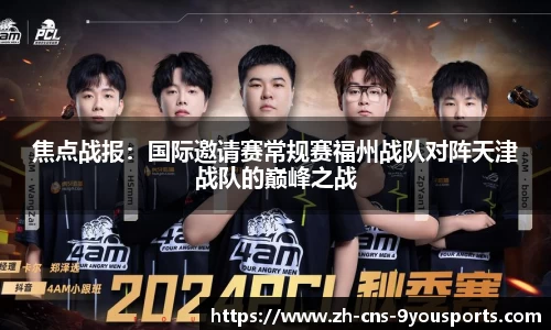 焦点战报：国际邀请赛常规赛福州战队对阵天津战队的巅峰之战